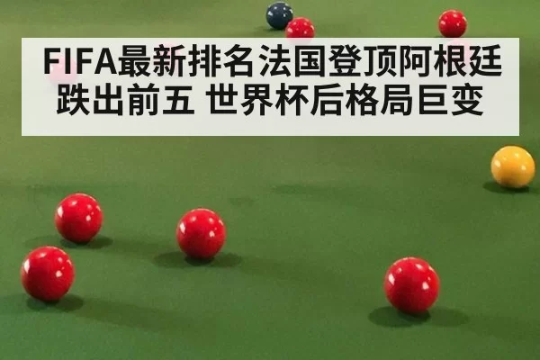 FIFA最新排名法国登顶阿根廷跌出前五 世界杯后格局巨变