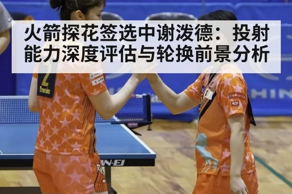 火箭探花签选中谢泼德：投射能力深度评估与轮换前景分析