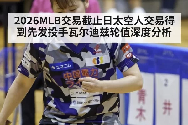 2026MLB交易截止日太空人交易得到先发投手瓦尔迪兹轮值深度分析