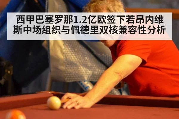 西甲巴塞罗那1.2亿欧签下若昂内维斯中场组织与佩德里双核兼容性分析