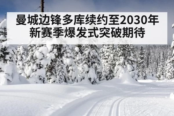 曼城边锋多库续约至2030年 新赛季爆发式突破期待