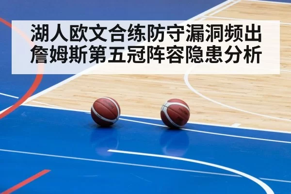 湖人欧文合练防守漏洞频出 詹姆斯第五冠阵容隐患分析